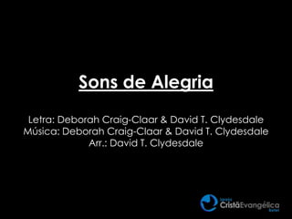 Sons de Alegria
Letra: Deborah Craig-Claar & David T. Clydesdale
Música: Deborah Craig-Claar & David T. Clydesdale
Arr.: David T. Clydesdale
 