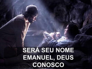 SERÁ SEU NOME
EMANUEL, DEUS
CONOSCO

 