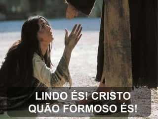 LINDO ÉS! CRISTO
QUÃO FORMOSO ÉS!

 