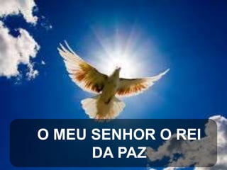 O MEU SENHOR O REI
DA PAZ

 