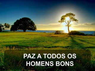PAZ A TODOS OS
HOMENS BONS

 