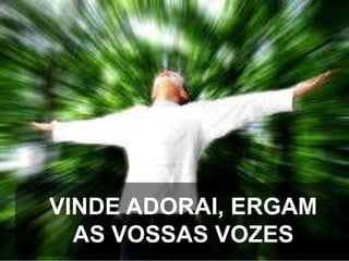 VINDE ADORAI, ERGAM
AS VOSSAS VOZES

 