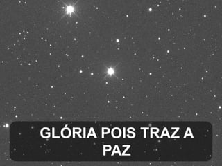 GLÓRIA POIS TRAZ A
PAZ

 