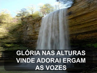 GLÓRIA NAS ALTURAS
VINDE ADORAI ERGAM
AS VOZES

 