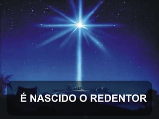 É NASCIDO O REDENTOR

 