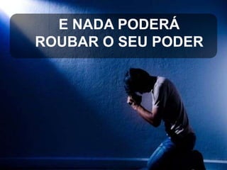 E NADA PODERÁ
ROUBAR O SEU PODER

 