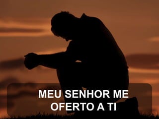 MEU SENHOR ME
OFERTO A TI

 