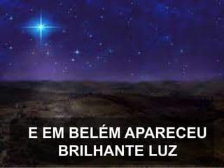 E EM BELÉM APARECEU
BRILHANTE LUZ

 