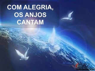 COM ALEGRIA,
OS ANJOS
CANTAM

 