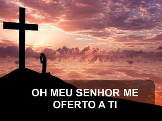 OH MEU SENHOR ME
OFERTO A TI

 