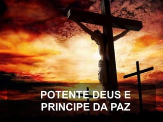 POTENTE DEUS E
PRINCIPE DA PAZ

 