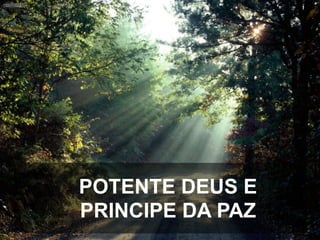 POTENTE DEUS E
PRINCIPE DA PAZ

 
