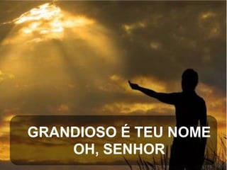 GRANDIOSO É TEU NOME
OH, SENHOR

 