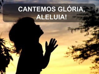CANTEMOS GLÓRIA,
ALELUIA!

 