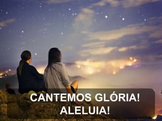 CANTEMOS GLÓRIA!
ALELUIA!

 