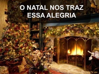 O NATAL NOS TRAZ
ESSA ALEGRIA

 