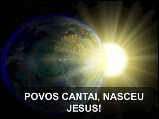 POVOS CANTAI, NASCEU
JESUS!

 