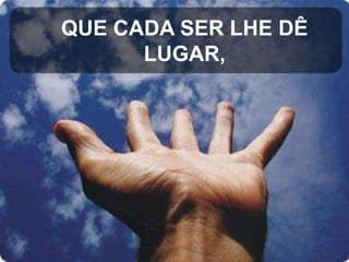 QUE CADA SER LHE DÊ
LUGAR,

 