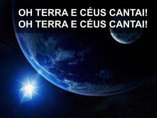 OH TERRA E CÉUS CANTAI!
OH TERRA E CÉUS CANTAI!

 