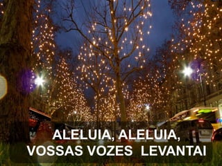 ALELUIA, ALELUIA,
VOSSAS VOZES LEVANTAI

 