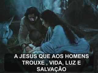 A JESUS QUE AOS HOMENS
TROUXE , VIDA, LUZ E
SALVAÇÃO

 