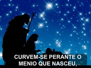 CURVEM-SE PERANTE O
MENIO QUE NASCEU,

 