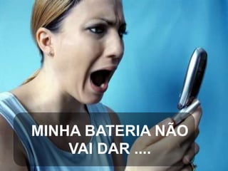 MINHA BATERIA NÃO
VAI DAR ....

 
