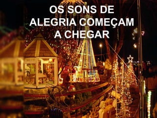 OS SONS DE
ALEGRIA COMEÇAM
A CHEGAR

 