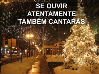 SE OUVIR
ATENTAMENTE
TAMBÉM CANTARÁS

 