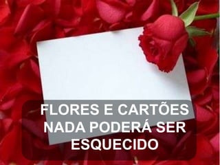 FLORES E CARTÕES
NADA PODERÁ SER
ESQUECIDO

 
