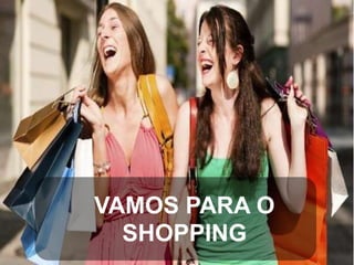 VAMOS PARA O
SHOPPING

 