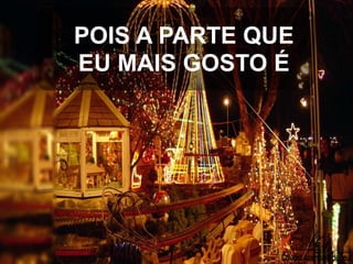 POIS A PARTE QUE
EU MAIS GOSTO É

 