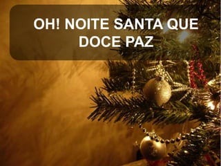 OH! NOITE SANTA QUE
DOCE PAZ

 