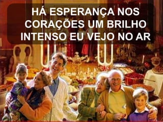 HÁ ESPERANÇA NOS
CORAÇÕES UM BRILHO
INTENSO EU VEJO NO AR

 