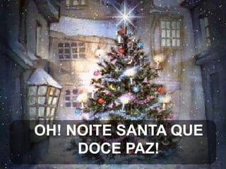 OH! NOITE SANTA QUE
DOCE PAZ!

 