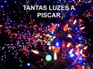 TANTAS LUZES A
PISCAR

 