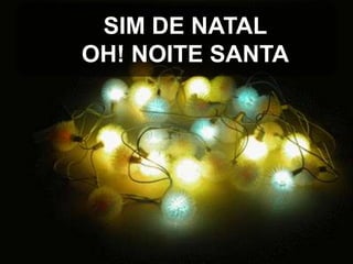 SIM DE NATAL
OH! NOITE SANTA

 