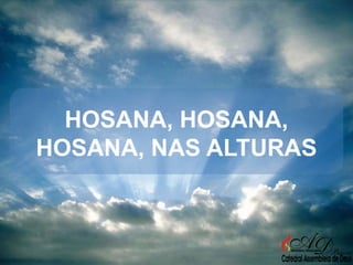 HOSANA, HOSANA,
HOSANA, NAS ALTURAS

 