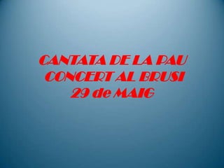 CANTATA DE LA PAU CONCERT AL BRUSI29 de MAIG 