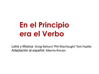 En el Principio
     era el Verbo
Letra y Música: Graig Nelson/ Phil MacHaugh/ Tom Feptke
Adaptación al español: Alberto Rincón
 