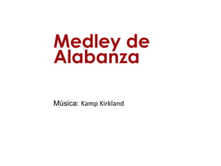 Medley de
Alabanza

Música: Kamp Kirkland
 