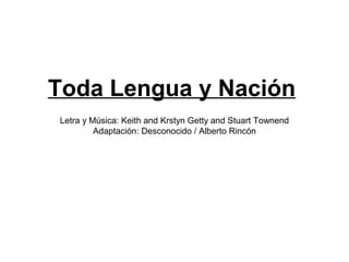 Toda Lengua y Nación
Letra y Música: Keith and Krstyn Getty and Stuart Townend
         Adaptación: Desconocido / Alberto Rincón
 