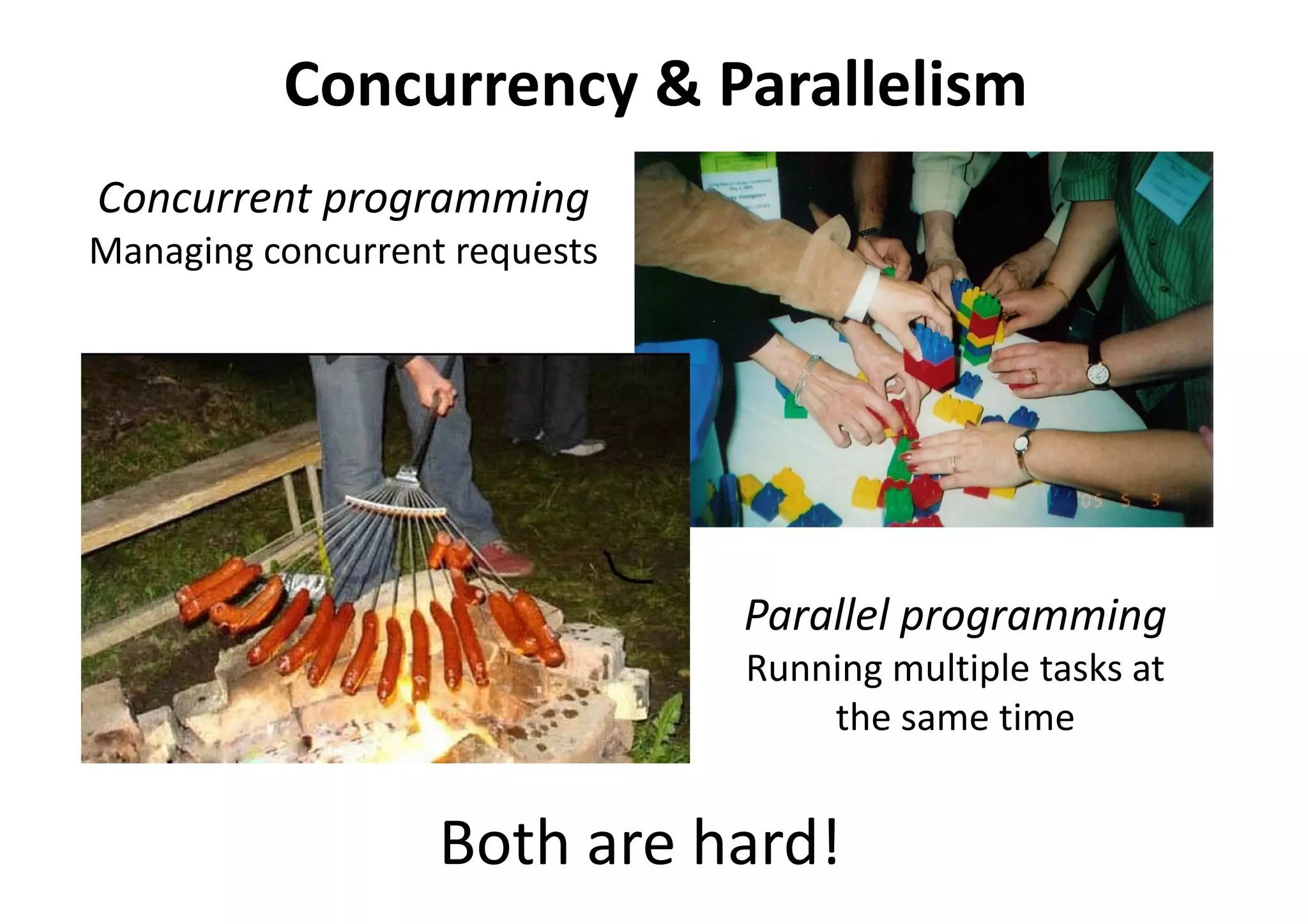 Concurrency & Parallelism
Parallel programming
Running multiple tasks at
the same time
Concurrent programming
Managing concurrent requests
Both are hard!
 