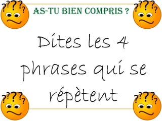 As-tu bien compris ? Dites les 4 phrases qui se répètent   