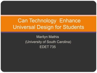 Can Technology Enhance
Universal Design for Students
            Marilyn Mathis
     (University of South Carolina)
               EDET 735
 