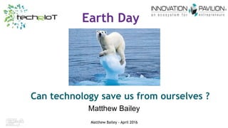 iwceexpo.com/nif16
#IWCE2016
Matthew Bailey - April 2016
Earth Day
Can technology save us from ourselves ?
Matthew Bailey
 