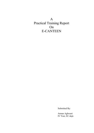 A
Practical Training Report
On
E-CANTEEN
Submitted By:
Arman Aghwani
IV Year, EC dept.
 