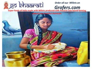 Order all our Millets on
Grofers.comSuper foods of India made with Millets produced with Ancient Cow based farming
without any harmful chemicals.
 