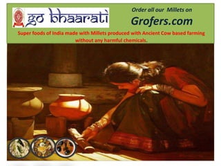 Order all our Millets on
Grofers.com
Super foods of India made with Millets produced with Ancient Cow based farming
without any harmful chemicals.
 