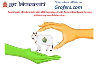 Order all our Millets on
Grofers.com
Super foods of India made with Millets produced with Ancient Cow based farming
without any harmful chemicals.
 